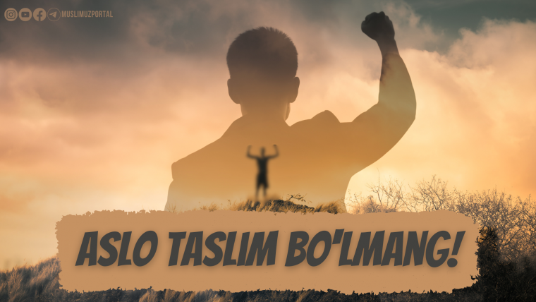 Aslo taslim bo‘lmang!
