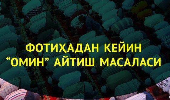 8-МАВЗУ: ҲАНАФИЙ МАЗҲАБИДА ФОТИҲАДАН КЕЙИНГИ “ОМИН” ОВОЗ ЧИҚАРМАСДАН АЙТИЛАДИ