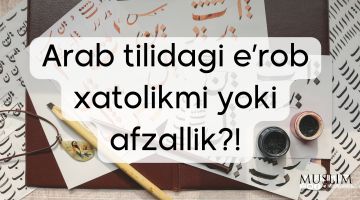 Arab tilidagi e’rob xatolikmi yoki afzallik?!