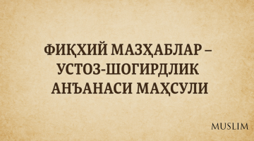 Фиқҳий мазҳаблар – устоз-шогирдлик анъанаси маҳсули