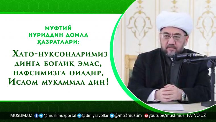 Muftiy Nuriddin domla hazratlari: Hato-nuqsonlarimiz dinga bog'liq emas, nafsimizga oiddir, Islom mukammal din!