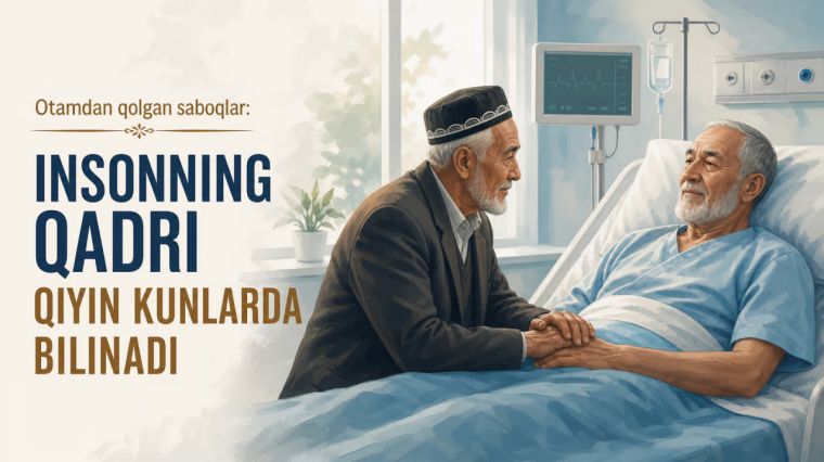 Otamdan qolgan saboqlar: Insonning qadri qiyin kunlarda bilinadi