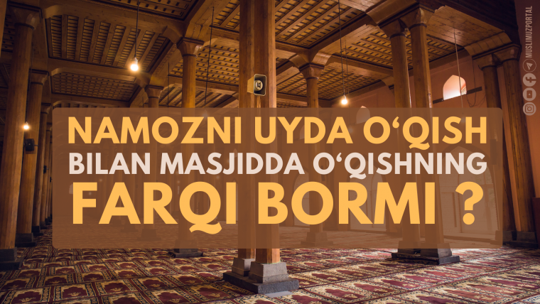 Namozni uyda o‘qish bilan masjidda o‘qishning farqi bormi ?