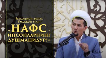 Ilhomjon domla Umarjon o'g'li: «Nafs - insonlarning dushmanidur!»
