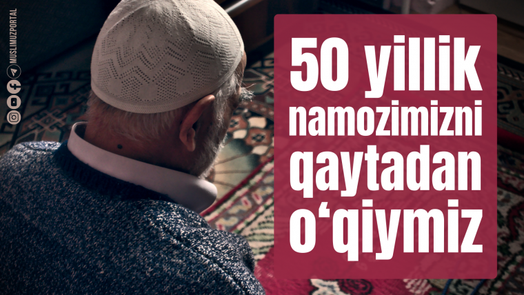 50 йиллик намозимизни қайтадан ўқиймиз