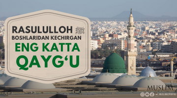 Rasululloh ﷺ boshlaridan kechirgan eng katta qayg‘u
