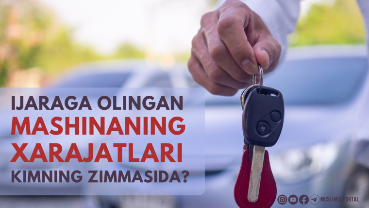 Ижарага олинган машинанинг харажатлари кимнинг зиммасида?