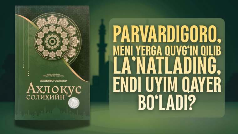 Парвардигоро, мени ерга қувғин қилиб лаънатладинг, энди уйим қаер бўлади?