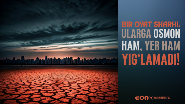 Bir oyat sharhi: “Ularga osmon ham, yer ham yig‘lamadi!”