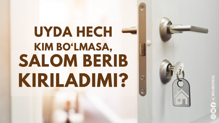 Uyda hech kim bo‘lmasa, salom berib kiriladimi?