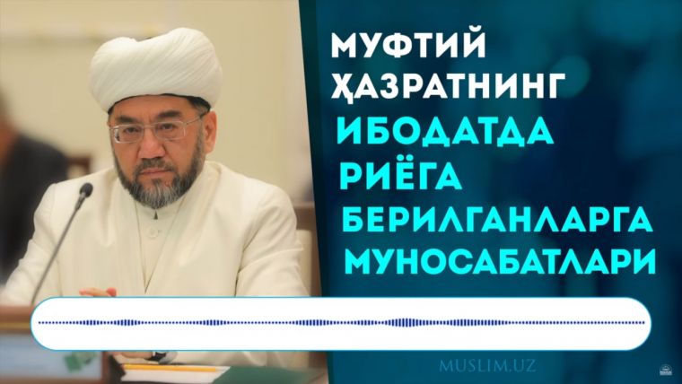 Muftiy hazratning ibodatda riyoga berilganlarga munosabatlari