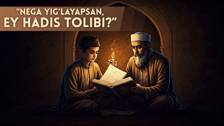 “Nega yig‘layapsan, ey hadis tolibi?”