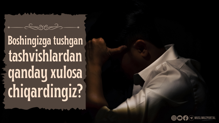 Boshingizga tushgan g‘am-tashvishlardan qanday xulosa chiqardingiz?