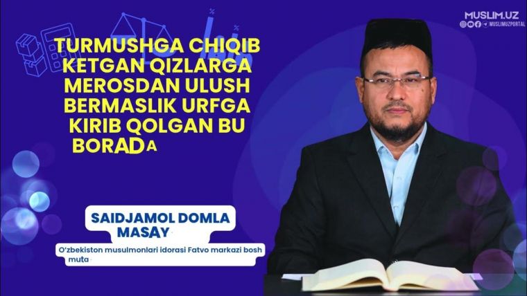 5-6 Savol: Turmush qurgan qizlarga merosdan ulush bermaslik...