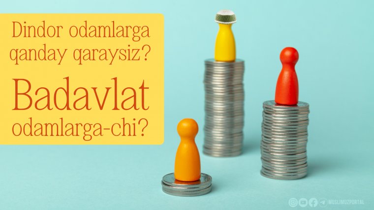 Dindor odamlarga qanday qaraysiz? Badavlat odamlarga-chi?