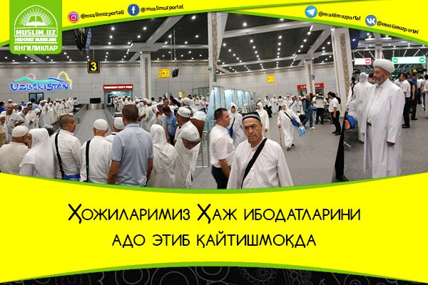 Ҳожиларимиз Ҳаж ибодатларини адо этиб қайтишмоқда