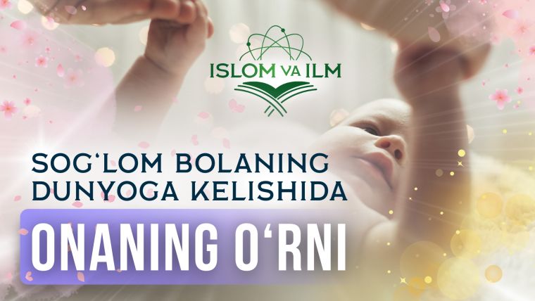 Islom va ilm: sog‘lom bolaning dunyoga kelishida onaning o‘rni