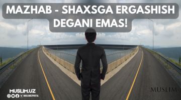 Mazhab - shaxsga ergashish degani emas