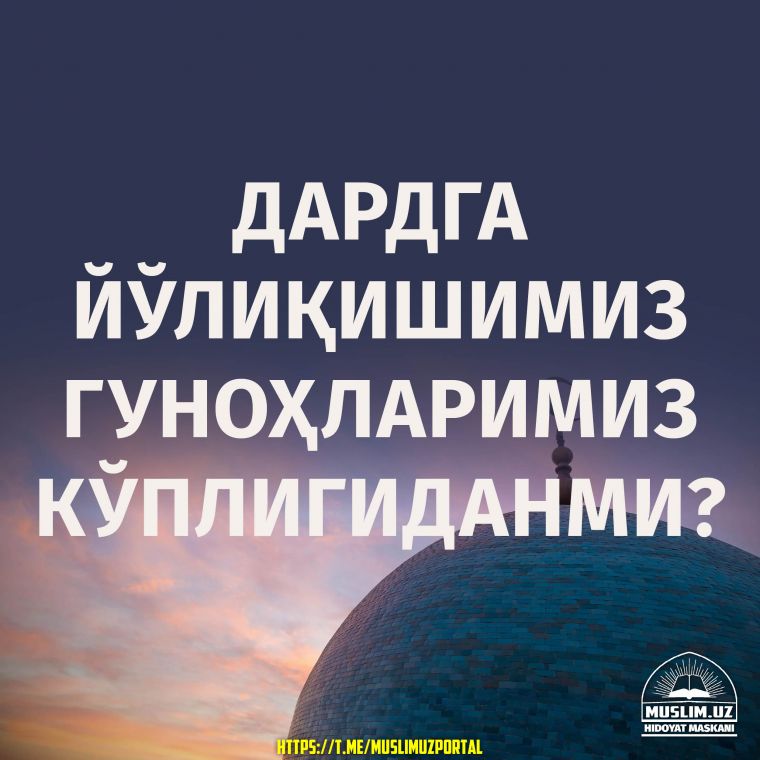 Дардга йўлиқишимиз гуноҳларимиз кўплигиданми?