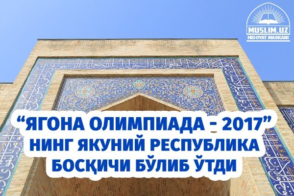 “Yagona olimpiada - 2017” ning yakuniy Respublika bosqichi bo‘lib o‘tdi