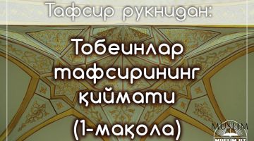 Тобеинлар тафсирининг қиймати (1-мақола)