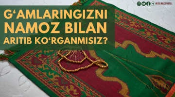 G‘am-tashvishlaringizni namoz bilan aritib ko‘rganmisiz?