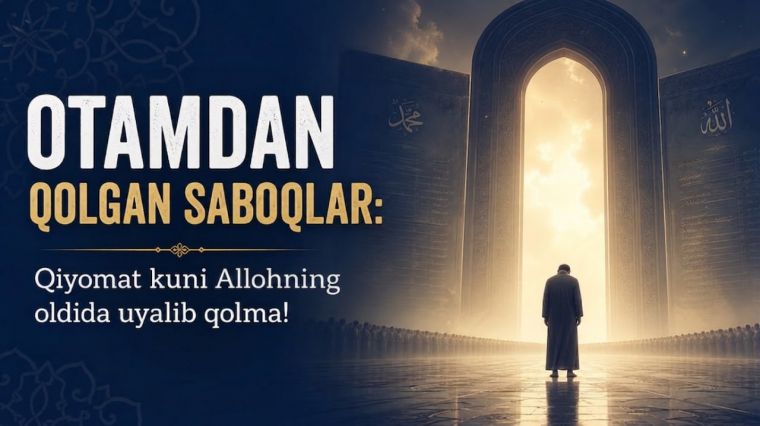 Otamdan qolgan saboqlar: Qiyomat kuni Allohning oldida uyalib qolma!