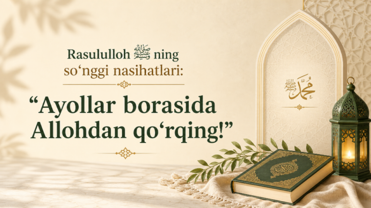 Расулуллоҳ ﷺнинг сўнгги насиҳатлари: “Аёллар борасида Аллоҳдан қўрқинг!”