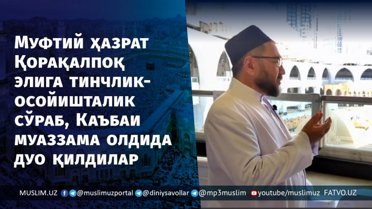 Muftiy hazrat Qoraqalpoq eliga tinchlik-osoyishtalik so'rab, Ka'bai muazzama oldida duo qildilar