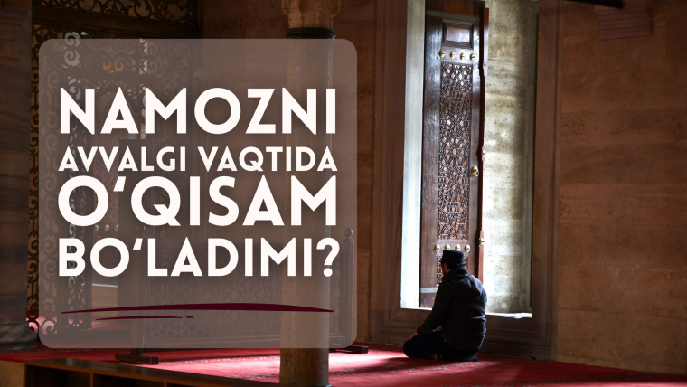 Намозни аввалги вақтида ўқисам бўладими?