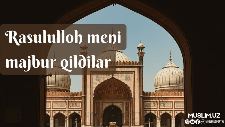 Rasululloh meni majbur qildilar