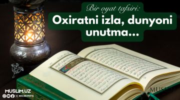 Bir oyat tafsiri: Oxiratni izla, dunyoni unutma...