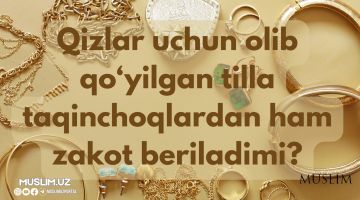 Qiz bolalar uchun olib qo'yilgan tilla taqinchoqlardan ham zakot beriladimi?