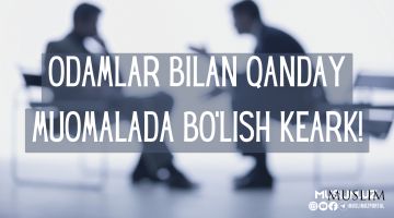 Одамлар билан қандай муомалада бўлиш кеарк!