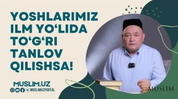 Yoshlarimiz ilm yo'lida to'g'ri tanlov qilishsa!