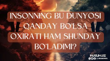 Insonning bu dunyosi qanday bo'lsa oxirati ham shunday bo'ladimi?