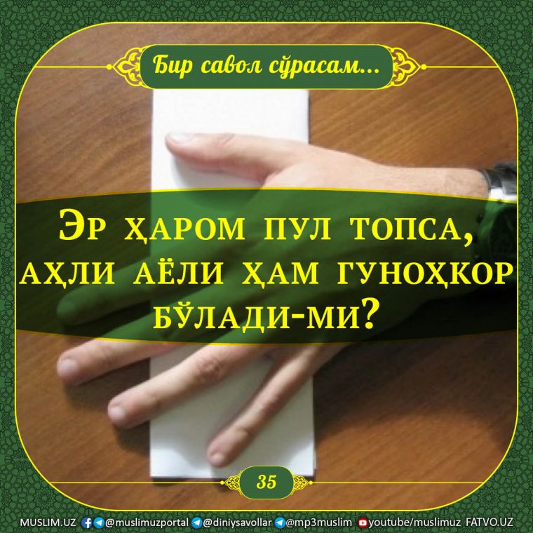 Бир савол сўрасам: Эр ҳаром пул топса, аҳли аёли ҳам гуноҳкор бўлади-ми?
