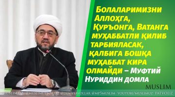 Bolalarimizni Allohga, Qur'onga, Vatanga muhabbatli qilib tarbiyalasak, qalbiga boshqa muhabbat kira olmaydi – Muftiy Nuriddin domla hazratlari