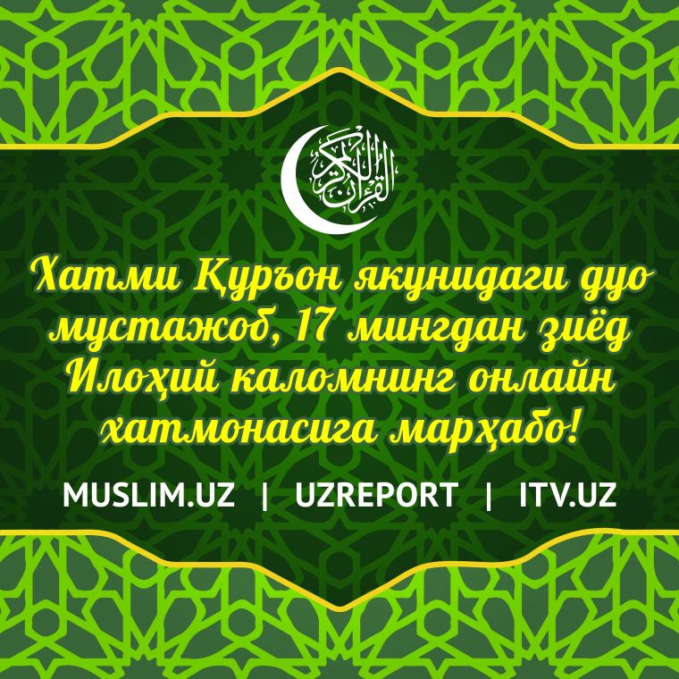 Хатми Қуръон якунидаги дуо мустажоб,  17 мингдан зиёд Илоҳий каломнинг  онлайн хатмонасига марҳабо!