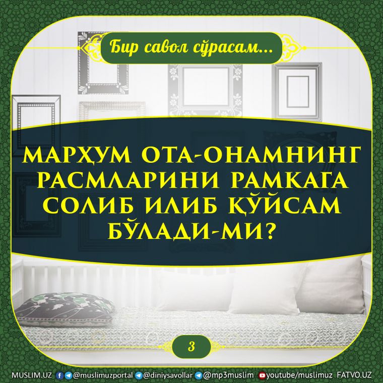 Бир савол сўрасам: 3. Марҳум ота-онамнинг расмларини рамкага солиб илиб қўйсам бўлади-ми?