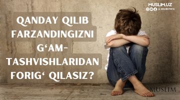 Қандай қилиб фарзандингизни ғам-ташвишларидан фориғ қиласиз?