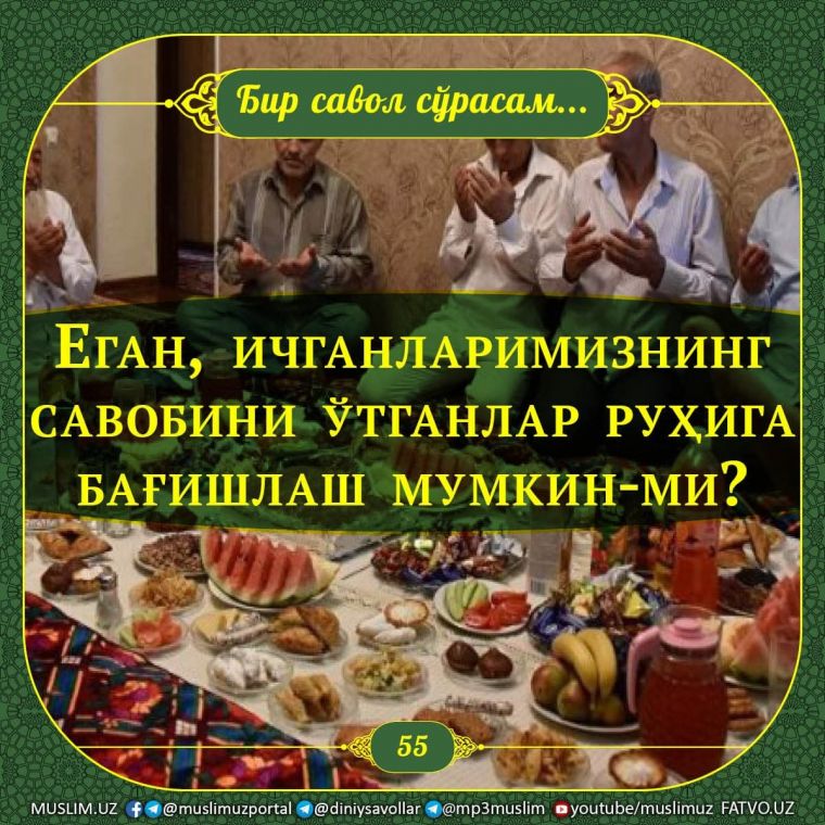 Бир савол сўрасам: Еган, ичганларимизнинг савобини ўтганлар руҳига бағишлаш мумкин-ми?