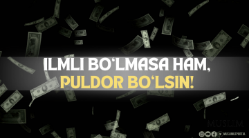 Ilmli bo‘lmasa ham, puldor bo‘lsin!