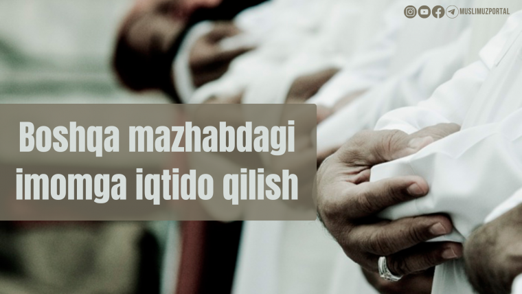 Boshqa mazhabdagi imomga iqtido qilish