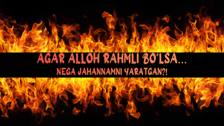 Agar Alloh rahmli bo‘lsa… nega (jahannam)ni yaratgan?!