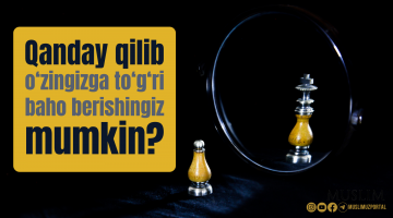 Qanday qilib o‘zingizga to‘g‘ri baho berishingiz mumkin?