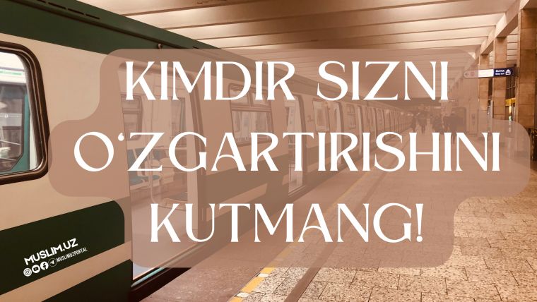 Kimdir sizni o'zgartirishini kutmang!