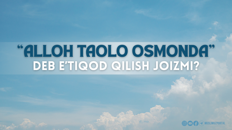 “Alloh taolo osmonda” deb e’tiqod qilish joizmi?