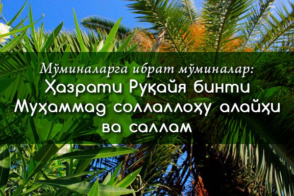 Mo‘minalarga ibrat mo‘minalar:  Hazrati Ruqayya binti Muhammad sollallohu alayhi va sallam