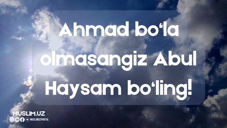 Ahmad bo'la olmasangiz Abul Haysam bo'ling!
